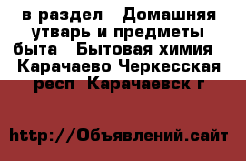  в раздел : Домашняя утварь и предметы быта » Бытовая химия . Карачаево-Черкесская респ.,Карачаевск г.